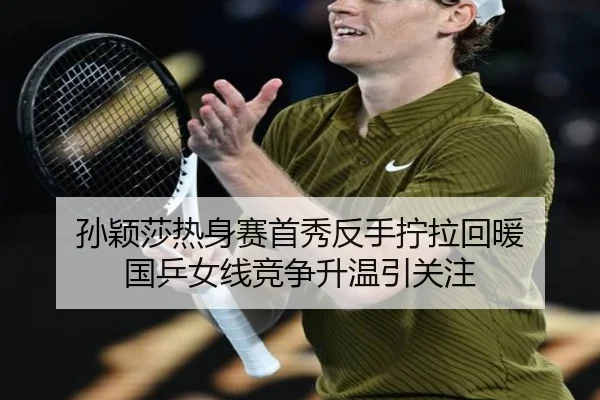 孙颖莎热身赛首秀反手拧拉回暖 国乒女线竞争升温引关注